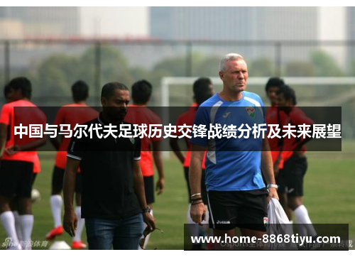 中国与马尔代夫足球历史交锋战绩分析及未来展望