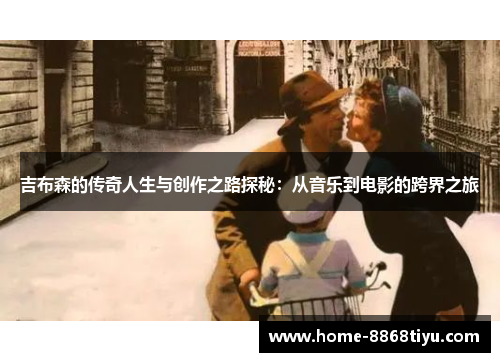 吉布森的传奇人生与创作之路探秘：从音乐到电影的跨界之旅