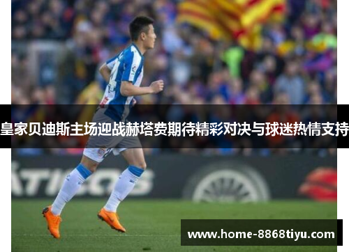 皇家贝迪斯主场迎战赫塔费期待精彩对决与球迷热情支持